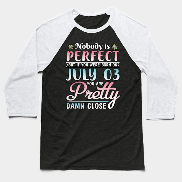 Nobody Is Perfect But If You Were Born On July 03 You Are Pretty Damn Close Happy Birthday To Me You Baseball T-Shirt by bakhanh123